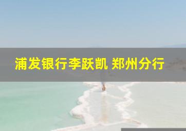 浦发银行李跃凯 郑州分行